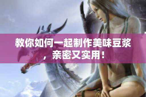 教你如何一起制作美味豆浆，亲密又实用！