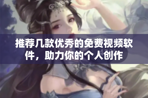 推荐几款优秀的免费视频软件，助力你的个人创作
