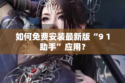 如何免费安装最新版“9 1助手”应用？