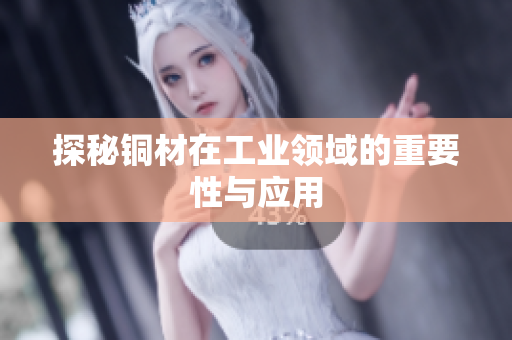 探秘铜材在工业领域的重要性与应用