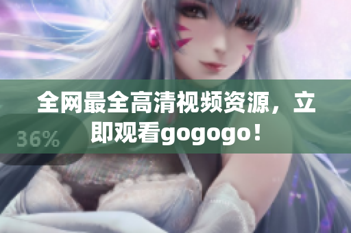 全网最全高清视频资源，立即观看gogogo！
