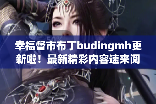 幸福督市布丁budingmh更新啦！最新精彩内容速来阅读！