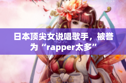 日本顶尖女说唱歌手，被誉为“rapper太多”