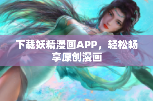 下载妖精漫画APP，轻松畅享原创漫画