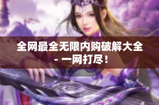 全网最全无限内购破解大全 - 一网打尽！