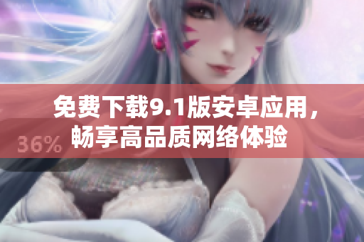 免费下载9.1版安卓应用，畅享高品质网络体验 