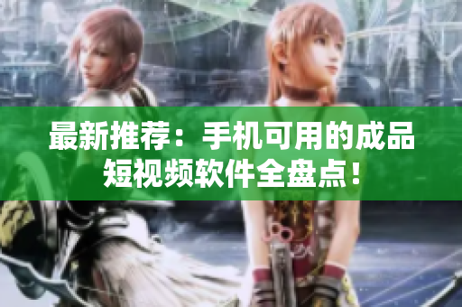 最新推荐：手机可用的成品短视频软件全盘点！