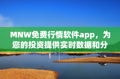 MNW免费行情软件app，为您的投资提供实时数据和分析