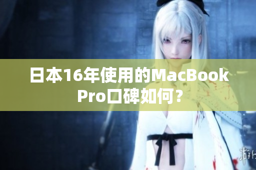 日本16年使用的MacBook Pro口碑如何？
