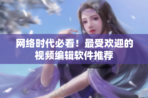 网络时代必看！最受欢迎的视频编辑软件推荐