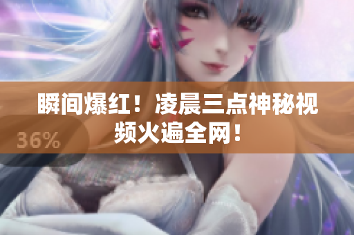 瞬间爆红！凌晨三点神秘视频火遍全网！
