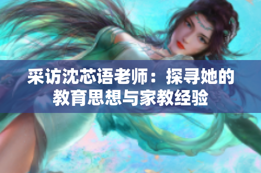 采访沈芯语老师：探寻她的教育思想与家教经验