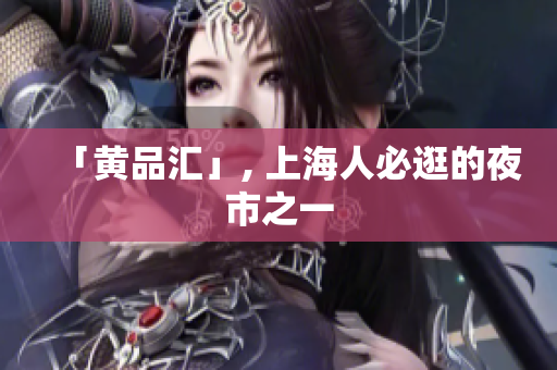 「黄品汇」, 上海人必逛的夜市之一