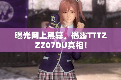 曝光网上黑幕，揭露TTTZZZ07DU真相！
