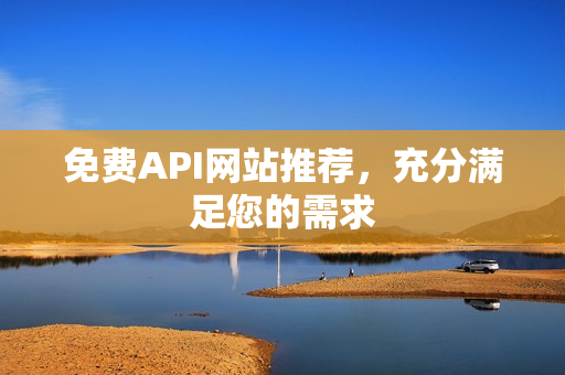 免费API网站推荐，充分满足您的需求