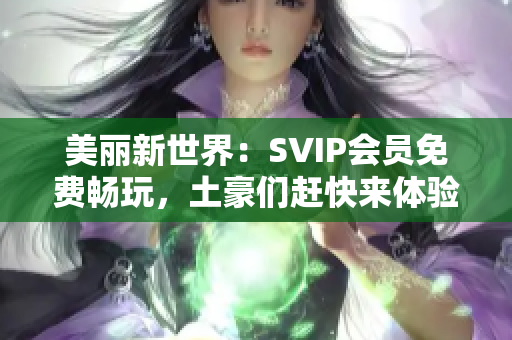 美丽新世界：SVIP会员免费畅玩，土豪们赶快来体验！