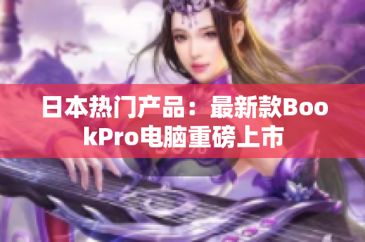 日本热门产品：最新款BookPro电脑重磅上市