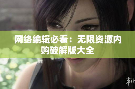 网络编辑必看：无限资源内购破解版大全