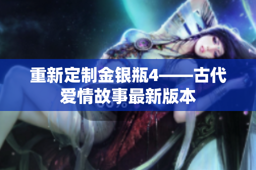 重新定制金银瓶4——古代爱情故事最新版本