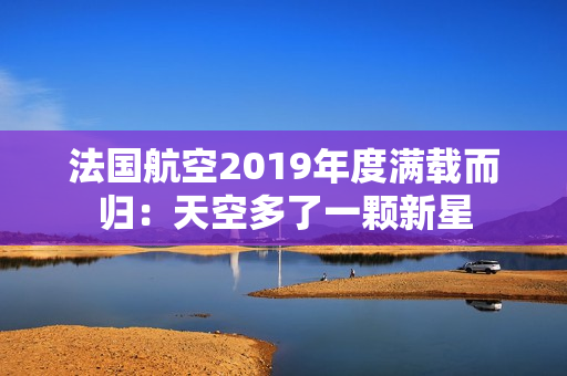 法国航空2019年度满载而归：天空多了一颗新星