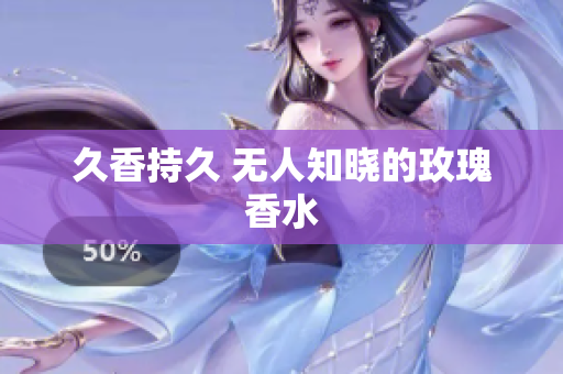 久香持久 无人知晓的玫瑰香水