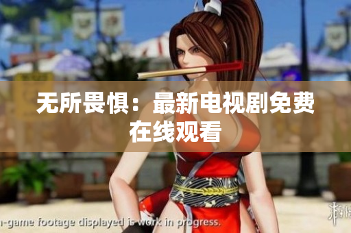 无所畏惧：最新电视剧免费在线观看