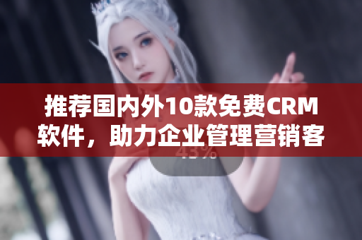 推荐国内外10款免费CRM软件，助力企业管理营销客户关系