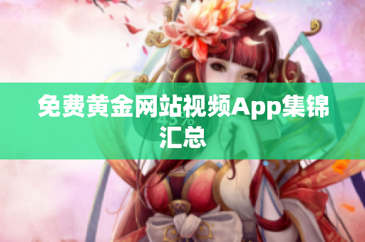 免费黄金网站视频App集锦汇总