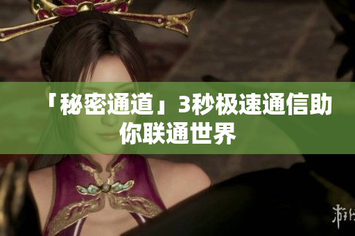 「秘密通道」3秒极速通信助你联通世界