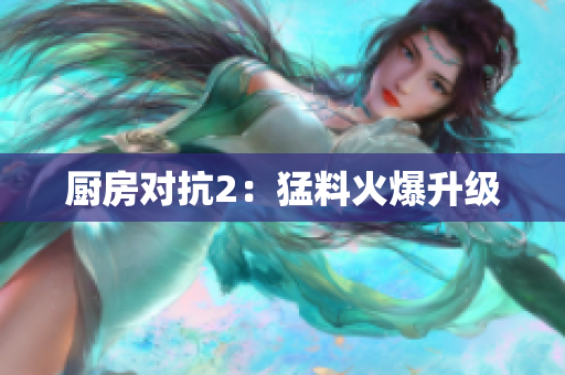 厨房对抗2：猛料火爆升级