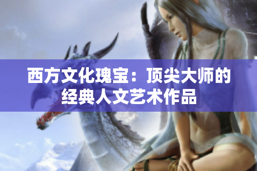 西方文化瑰宝：顶尖大师的经典人文艺术作品