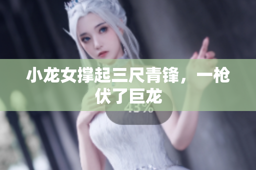 小龙女撑起三尺青锋，一枪伏了巨龙