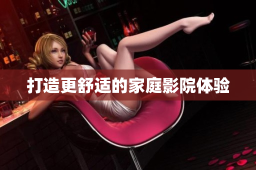 打造更舒适的家庭影院体验