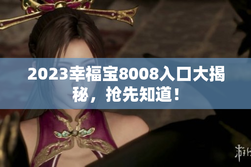 2023幸福宝8008入口大揭秘，抢先知道！
