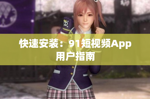 快速安装：91短视频App用户指南