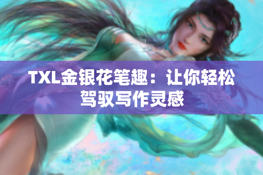 TXL金银花笔趣：让你轻松驾驭写作灵感