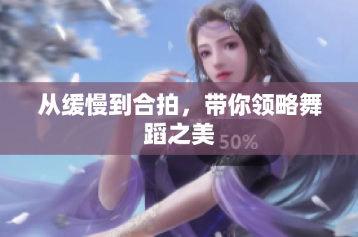 从缓慢到合拍，带你领略舞蹈之美