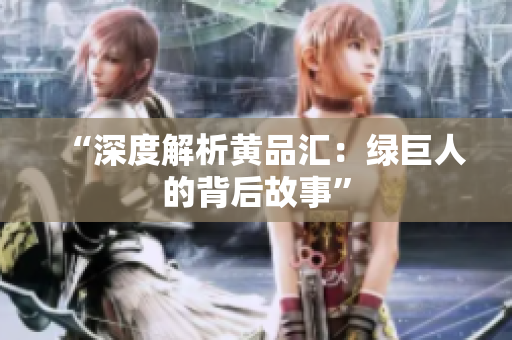 “深度解析黄品汇：绿巨人的背后故事”