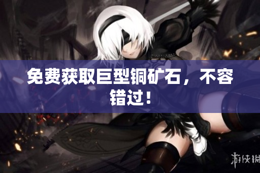 免费获取巨型铜矿石，不容错过！