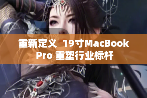重新定义  19寸MacBook Pro 重塑行业标杆