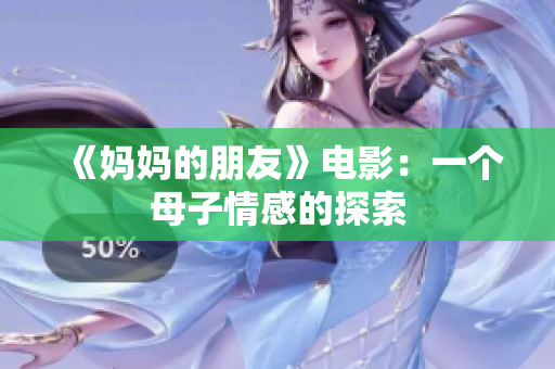 《妈妈的朋友》电影：一个母子情感的探索