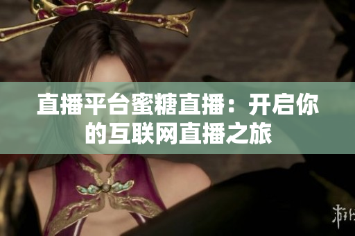 直播平台蜜糖直播：开启你的互联网直播之旅