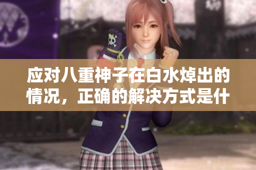 应对八重神子在白水焯出的情况，正确的解决方式是什么？