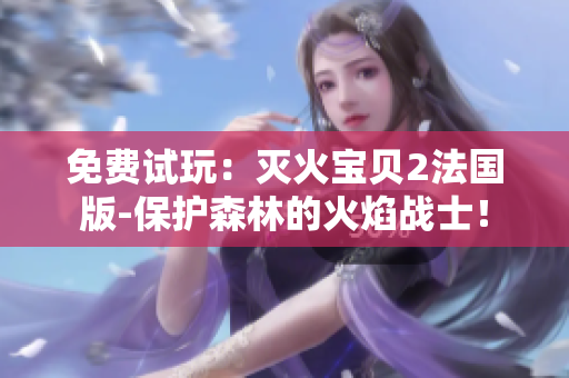 免费试玩：灭火宝贝2法国版-保护森林的火焰战士！