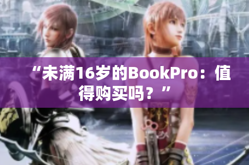 “未满16岁的BookPro：值得购买吗？”