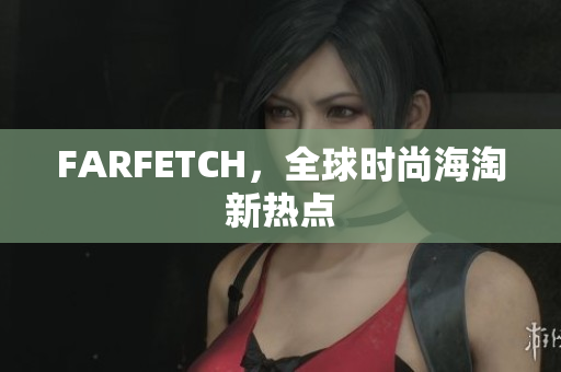 FARFETCH，全球时尚海淘新热点