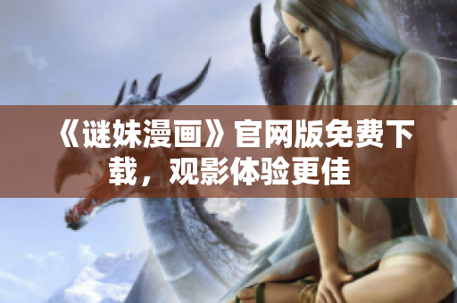 《谜妹漫画》官网版免费下载，观影体验更佳