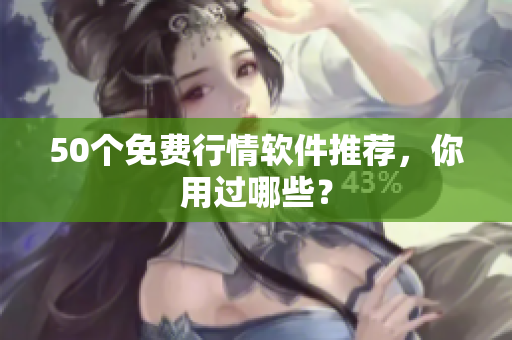 50个免费行情软件推荐，你用过哪些？