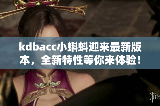 kdbacc小蝌蚪迎来最新版本，全新特性等你来体验！