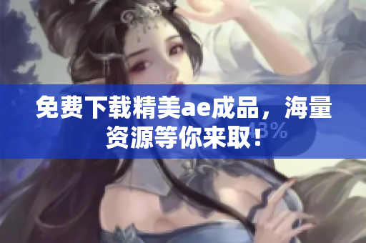 免费下载精美ae成品，海量资源等你来取！